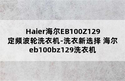 Haier海尔EB100Z129定频波轮洗衣机-洗衣新选择 海尔eb100bz129洗衣机